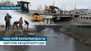 ЧОҢ ЧҮЙ КАНАЛЫНДАГЫ КӨПҮРӨ КЕҢЕЙТИЛҮҮДӨ