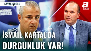 Savaş Çorlu'dan Flaş İsmail Kartal Eleştirisi! "İsmail Kartal'da Bir Durgunluk Var...!"