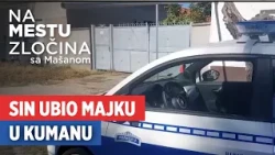 Sin ubio majku u Kumanu | Na mestu zločina sa Mašanom