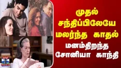 Sonia Gandhi | Congress | முதல் சந்திப்பிலேயே மலர்ந்த காதல் | மனம்திறந்த சோனியா காந்தி