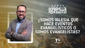 Somos Iglesia | #5: ¿Somos iglesia que hace eventos evangelísticos o somos evangelistas?