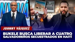 Johnny Vásquez: Bukele busca rescatar a cuatro salvadoreños secuestrados en Haití | El Garrote