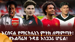 አርሰናል የማርትሌኒን ምትክ ለማምጣት! የአልቫሬዝ ጉዳይ አነጋጋሪ ሆኗል!