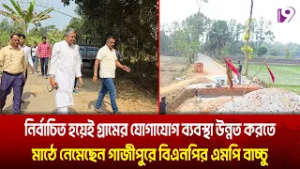 নির্বাচিত হয়েই গ্রামের যোগাযোগ ব্যবস্থা উন্নত করতে মাঠে নেমেছেন গাজীপুরে বিএনপির এমপি বাচ্চু