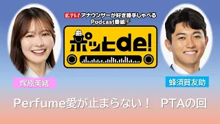 【Podcast動画】ポッとｄｅ！ ＃22　「Perfumeへの愛が止まらない！　塚ちゃんハッチーＰＴＡの回」