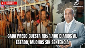 CADA PRESO CUESTA RD$ 1,400 DIARIOS AL ESTADO, MUCHOS SIN SENTENCIA