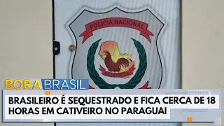 Brazilian man kidnapped and held captive for 18 hours in Paraguay | Bora Brasil