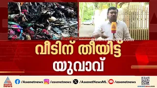രക്ഷിതാക്കൾ പണം നൽകിയില്ല, വീടിന് തീയിട്ട് യുവാവ്; ലഹരിക്ക് അടിമയെന്ന് കുടുംബം