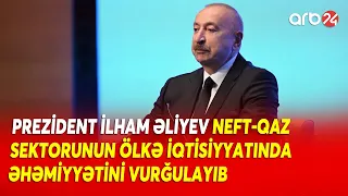 Prezident İlham Əliyev neft-qaz sektorunun ölkə iqtisiyyatında əhəmiyyətini vurğuladı