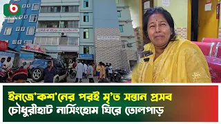 ইনজেকশনের পরই মৃ’ত সন্তান প্রসব, চৌধুরীহাট নার্সিংহোম ঘিরে তোলপাড় | Hathazari | Nursing Home | News