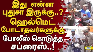 இது என்ன புதுசா இருக்கு..? ஹெல்மெட் போடாதவர்களுக்கு போலீஸ் கொடுத்த சப்ரைஸ்..! #HelmetAwareness