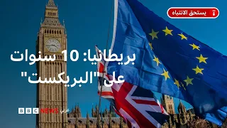 لماذا قررت بريطانيا قبل 10 سنوات الخروج من الاتحاد الأوروبي؟ وكيف تبدو الصورة اليوم؟