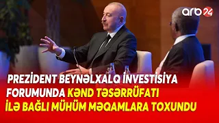 Prezident Beynəlxalq İnvestisiya Forumunda kənd təsərrüfatı ilə bağlı mühüm məqamlara toxundu