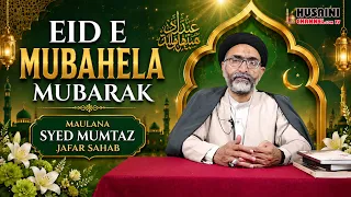 TAQREER | EID E MUBAHELA | SPEAKER : MAULANA MUMTAZ JAFAR | HUSAINI CHANNEL