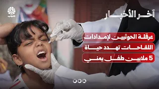 عرقلة الحوثيين لإمدادات اللقاحات يحرم 5 ملايين طفل من التحصين ويعرضهم لأمراض قاتلة | آخر الاخبار