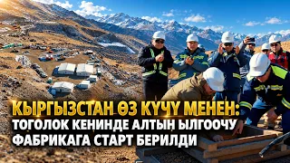 Кыргызстан өз күчү менен: Тоголок кенинде алтын ылгоочу фабрикага старт берилди