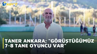 TANER ANKARA: "WE ARE IN TALKS WITH 7-8 PLAYERS"