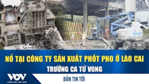 Bản tin tối 23/2: Nổ tại công ty sản xuất phốt pho ở Lào Cai, trưởng ca tử vong | VOV