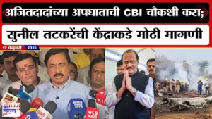 Sunil Tatkare : Ajit Pawar यांच्या अपघाताची CBI चौकशी करा; सुनील तटकरेंची केंद्राकडे मोठी मागणी