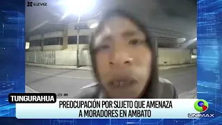 PREOCUPACION POR SUJETO QUE AMENAZA A MORADORES EN AMBATO.