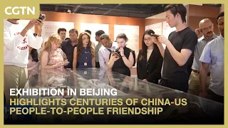 Exhibition in Beijing highlights centuries of China-US people-to-people friendship