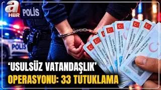 İstanbul Merkezli "Usulsüz Vatandaşlık" Operasyonu: 33 Şüpheli Tutuklandı | A Haber