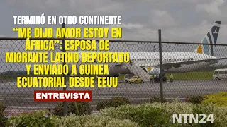 "He told me: Love, I'm in Africa": Wife of Latin American migrant deported from the US to a third...