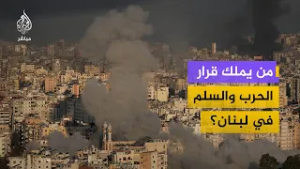 هل قرار الحرب والسلم في لبنان بيد إسرائيل أم حزب الله؟