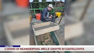 CULTURA. L’UOMO DI NEANDERTHAL NELLE GROTTE DI CASTELCIVITA
