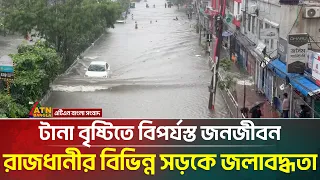 টানা বৃষ্টিতে বিপর্যস্ত জনজীবন, রাজধানীর বিভিন্ন সড়কে জলাবদ্ধতা | ATN Bangla News