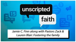 Unscripted Faith: Jamie C. Finn along with Pastors Zack & Lauren Blair: Fostering the family