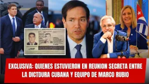 EXCLUSIVA:  QUIENES ESTUVIERON EN REUNION SECRETA ENTRE LA DICTDURA CUBANA Y EQUIPO DE MARCO RUBIO