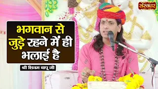 भगवान से जुड़े रहने में ही भलाई है | Shivam Bapu Ke Pravachan | Sanskar TV