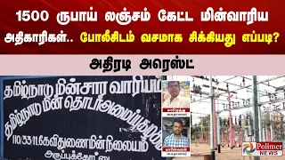 1500 ருபாய் லஞ்சம் கேட்ட மின்வாரிய அதிகாரிகள்.. போலீசிடம் வசமாக சிக்கியது எப்படி?.. அதிரடி அரெஸ்ட்