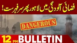 Lahore Tops the List Again for Air Pollution  | 12  PM Bulletin