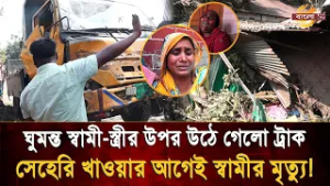 'সেহেরিটাও খাইতে দিলো না' ঘুমন্ত স্বামী-স্ত্রীর উপর উঠে গেলো মাটিভর্তি ট্রাক, মর্মা/ন্তি/ক মৃ/ত্যু!
