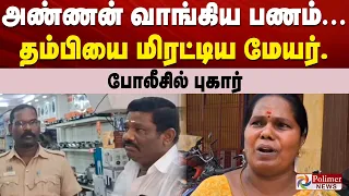 அண்ணன் வாங்கிய பணம்... தம்பியை மிரட்டிய மேயர்.. போலீசில் புகார்