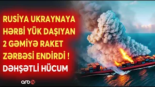 SON DƏQİQƏ! Rusiya Ukraynaya HƏRBİ YÜK DAŞIYAN GƏMİLƏRƏ ZƏRBƏ ENDİRDİ! -Dəhşətli HÜCUMUN PƏRDƏARXASI