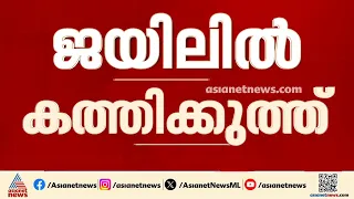കണ്ണൂർ സെൻട്രൽ ജയിലിൽ കാപ്പാ കേസ് പ്രതികൾ‌ തമ്മിൽ ഏറ്റുമുട്ടി; ഒരാൾക്ക് കുത്തേറ്റു | Kannur Jail