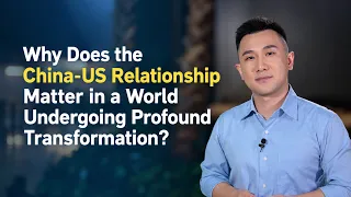 Why does the China-US relationship matter in a changing world?