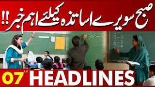 Important News For Teachers Early in the Morning!! | 07AM Headlines | Lahore News HD