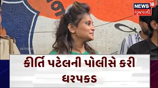 Kirti Patel arrested by police | કીર્તિ પટેલની પોલીસે કરી ધરપકડ, જાણો શું છે મામલો !  | N18V