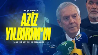 Başkanımız Aziz Yıldırım'ın maç sonu açıklamaları