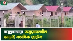 কক্সবাজারে অনুমোদনহীন আড়াই শতাধিক হোটেল | Coxsbazar News | Coxsbazar Beach Hotel | Tourism