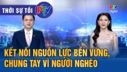 Thời sự Phú Thọ tối 20/10/2026 | Kết nối nguồn lực bền vững, chung tay vì người nghèo