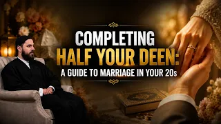 Completing Half Your Deen: A Guide to Marriage in Your 20s | Episode 4