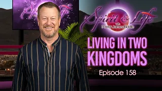 Spirit & Life Ep158 "Living in Two Kingdoms"  (09-23-26)