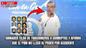 ABINADER TILDA DE TRAICIONEROS A CORRUPTOS Y AFIRMA QUE EL PRM NO LLEGÓ AL PODER POR ACCIDENTE