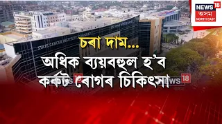 Cancer Treatment Set to Get Costlier in Assam | অধিক ব্যয়বহুল হ’ব কৰ্কট ৰোগৰ চিকিৎসা N18V