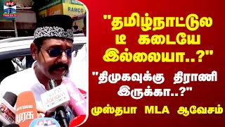 Mustafa MLA TVK | "தமிழ்நாட்டுல டீ கடையே இல்லையா..?" முஸ்தபா MLA ஆவேசம்